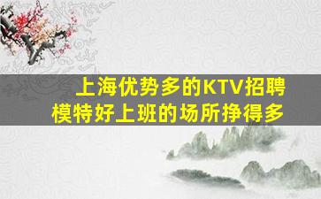 上海优势多的KTV招聘模特好上班的场所挣得多
